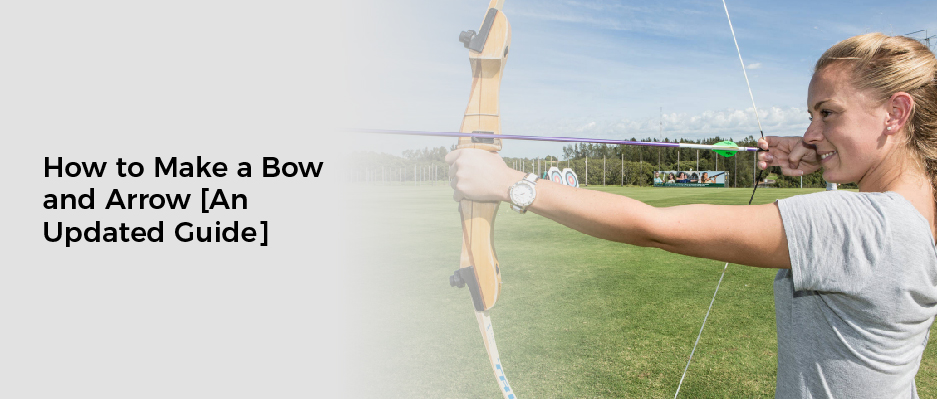 How to Make a Bow and Arrow [An Updated Guide]