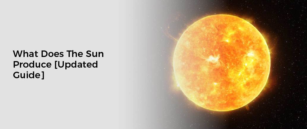 What Does The Sun Produce [Updated Guide]